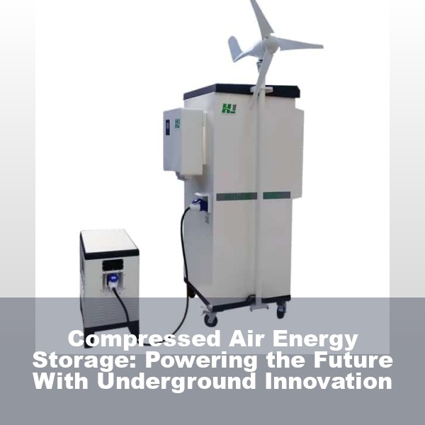 Compressed Air Energy Storage: Powering the Future With Underground Innovation